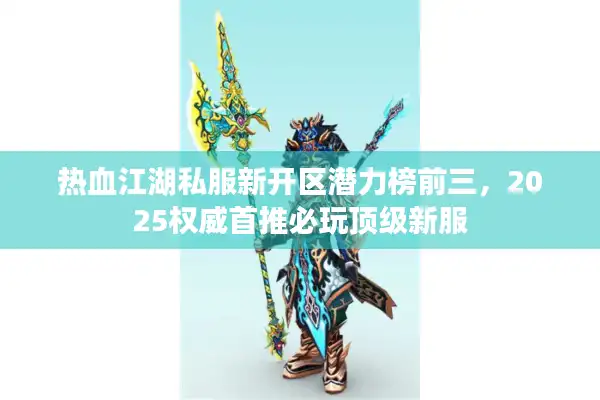 热血江湖私服新开区潜力榜前三，2025权威首推必玩顶级新服