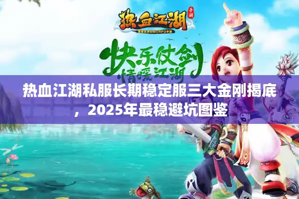 热血江湖私服长期稳定服三大金刚揭底，2025年最稳避坑图鉴