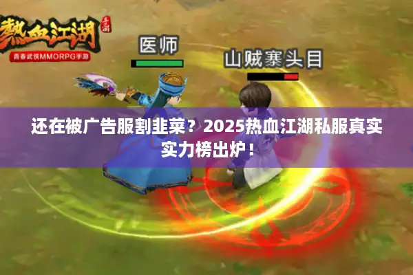 还在被广告服割韭菜?2025热血江湖私服真实实力榜出炉! 还在被广告服割韭菜?2025热血江湖私服真实实力榜出炉!