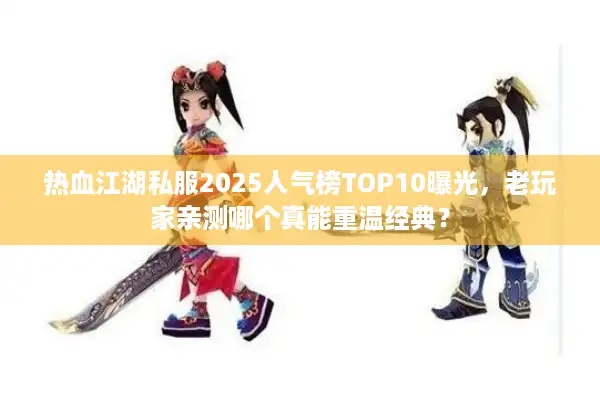 热血江湖私服2025人气榜TOP10曝光,老玩家亲测哪个真能重温经典? 热血江湖私服2025人气榜TOP10曝光,老玩家亲测哪个真能重温经典?