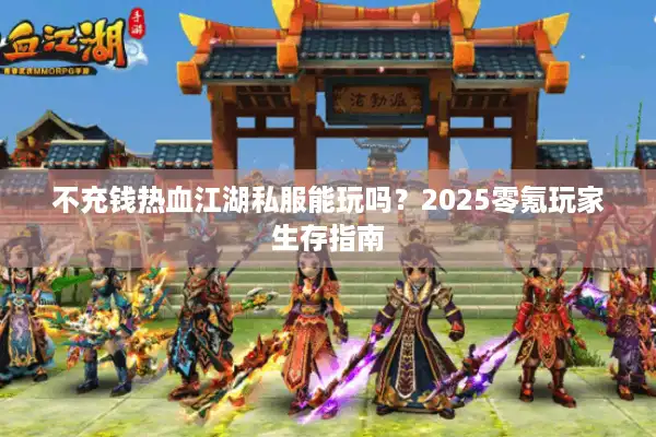 不充钱热血江湖私服能玩吗？2025零氪玩家生存指南