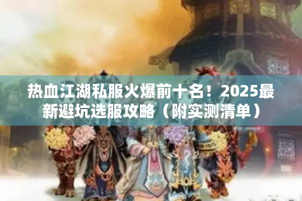 热血江湖私服火爆前十名！2025最新避坑选服攻略（附实测清单）