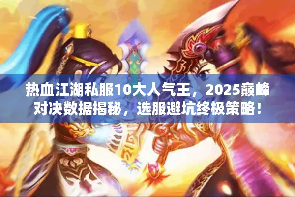 热血江湖私服10大人气王,2025巅峰对决数据揭秘,选服避坑终极策略! 热血江湖私服10大人气王,2025巅峰对决数据揭秘,选服避坑终极策略!