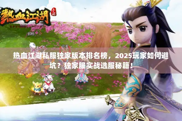 热血江湖私服独家版本排名榜，2025玩家如何避坑？独家服实战选服秘籍！