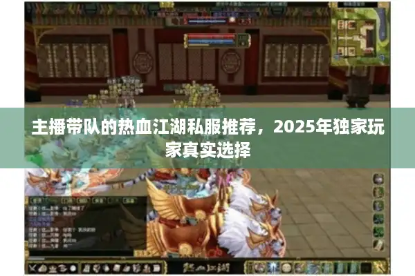 主播带队的热血江湖私服推荐,2025年独家玩家真实选择 主播带队的热血江湖私服推荐,2025年独家玩家真实选择