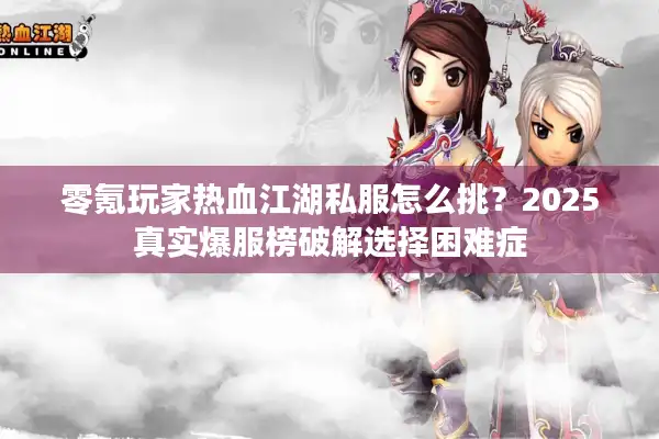 零氪玩家热血江湖私服怎么挑？2025真实爆服榜破解选择困难症