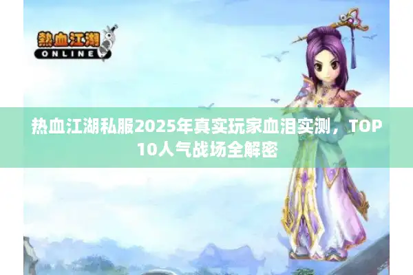 热血江湖私服2025年真实玩家血泪实测，TOP10人气战场全解密