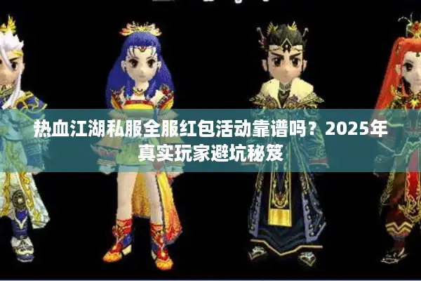 热血江湖私服全服红包活动靠谱吗？2025年真实玩家避坑秘笈
