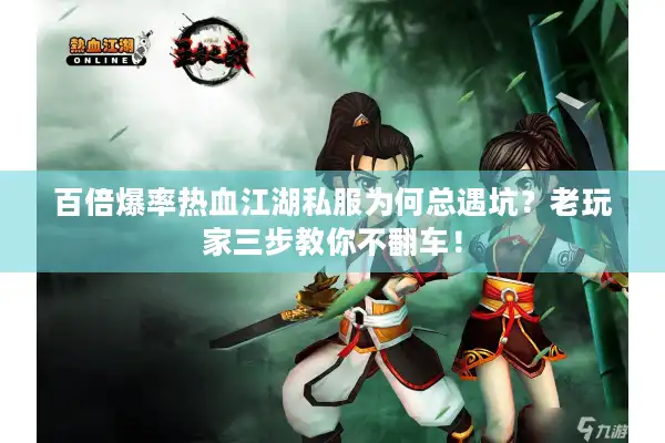 百倍爆率热血江湖私服为何总遇坑？老玩家三步教你不翻车！