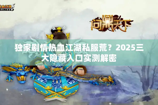 独家剧情热血江湖私服荒？2025三大隐藏入口实测解密