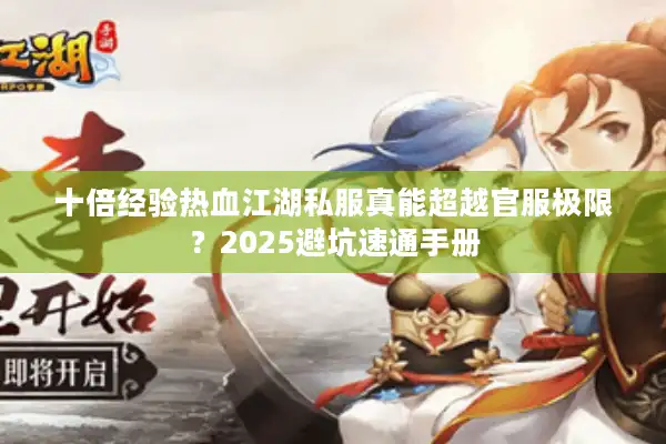 十倍经验热血江湖私服真能超越官服极限？2025避坑速通手册