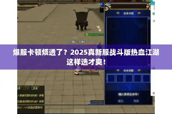爆服卡顿烦透了？2025真新服战斗版热血江湖这样选才爽！