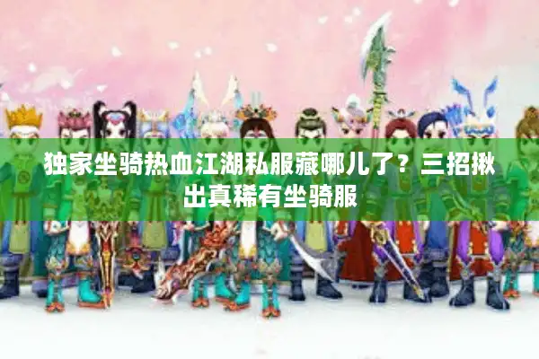 独家坐骑热血江湖私服藏哪儿了？三招揪出真稀有坐骑服