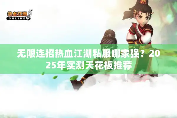 无限连招热血江湖私服哪家强?2025年实测天花板推荐 无限连招热血江湖私服哪家强?2025年实测天花板推荐