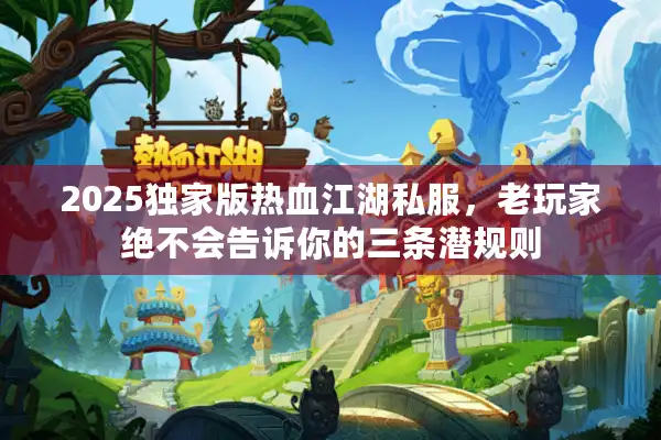 2025独家版热血江湖私服,老玩家绝不会告诉你的三条潜规则 2025独家版热血江湖私服,老玩家绝不会告诉你的三条潜规则