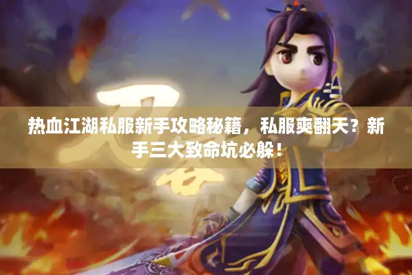 热血江湖私服新手攻略秘籍,私服爽翻天?新手三大致命坑必躲! 热血江湖私服新手攻略秘籍,私服爽翻天?新手三大致命坑必躲!