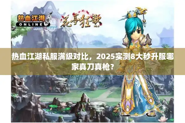 热血江湖私服满级对比，2025实测8大秒升服哪家真刀真枪？