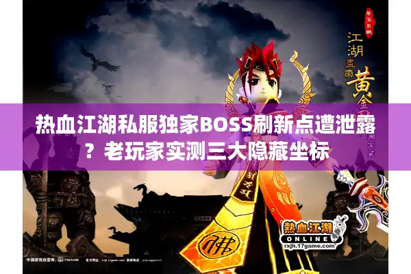 热血江湖私服独家BOSS刷新点遭泄露？老玩家实测三大隐藏坐标