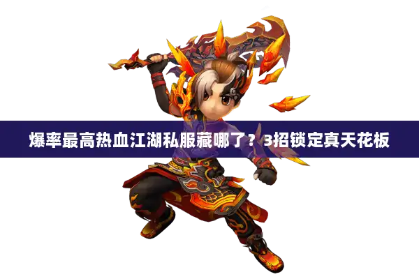 爆率最高热血江湖私服藏哪了？3招锁定真天花板