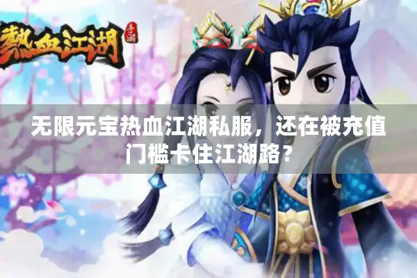 无限元宝热血江湖私服，还在被充值门槛卡住江湖路？