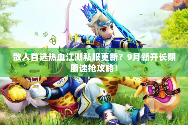 散人首选热血江湖私服更新？9月新开长期服速抢攻略！