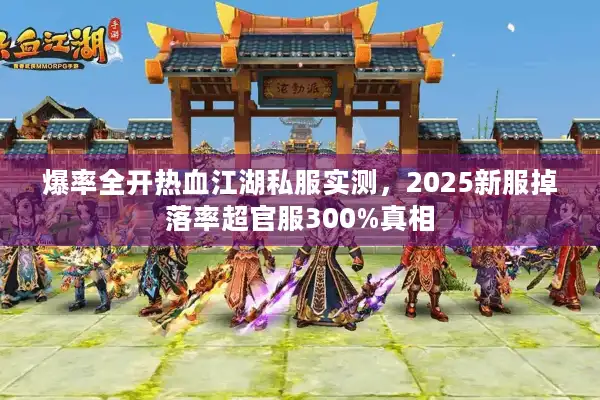 爆率全开热血江湖私服实测，2025新服掉落率超官服300%真相
