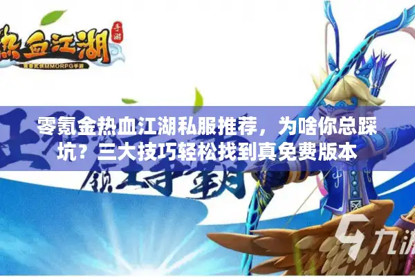 零氪金热血江湖私服推荐，为啥你总踩坑？三大技巧轻松找到真免费版本