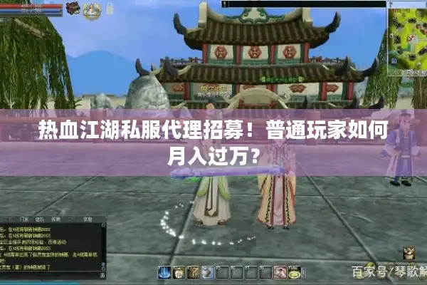 热血江湖私服代理招募！普通玩家如何月入过万？