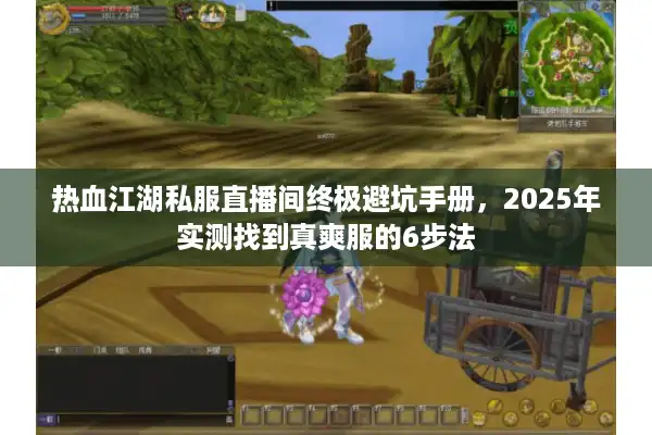 热血江湖私服直播间终极避坑手册，2025年实测找到真爽服的6步法