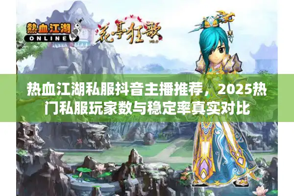 热血江湖私服抖音主播推荐，2025热门私服玩家数与稳定率真实对比