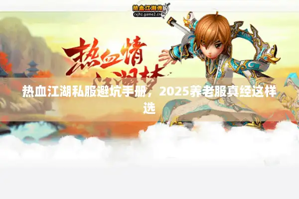 热血江湖私服避坑手册,2025养老服真经这样选 热血江湖私服避坑手册,2025养老服真经这样选