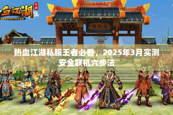 热血江湖私服王者必看,2025年3月实测安全联机六步法 热血江湖私服王者必看,2025年3月实测安全联机六步法