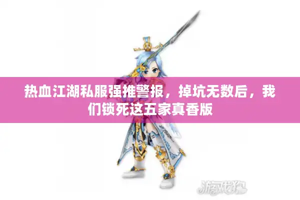 热血江湖私服强推警报，掉坑无数后，我们锁死这五家真香版