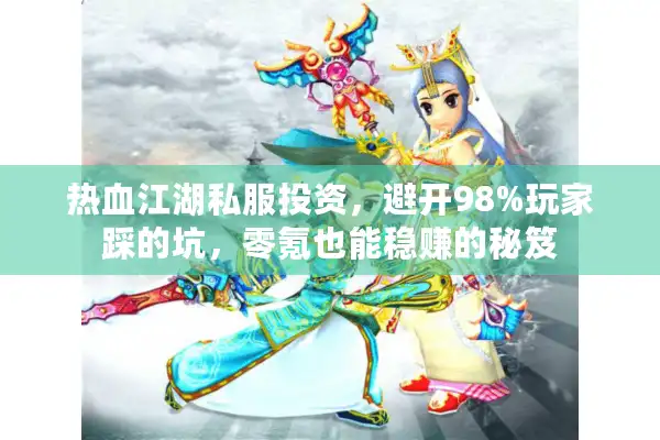 热血江湖私服投资，避开98%玩家踩的坑，零氪也能稳赚的秘笈