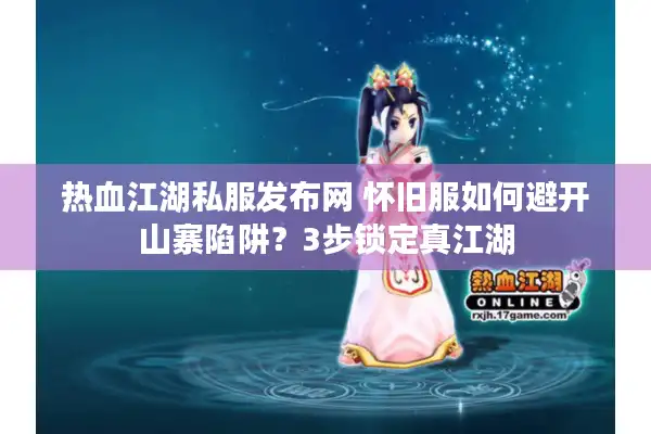 热血江湖私服发布网 怀旧服如何避开山寨陷阱？3步锁定真江湖