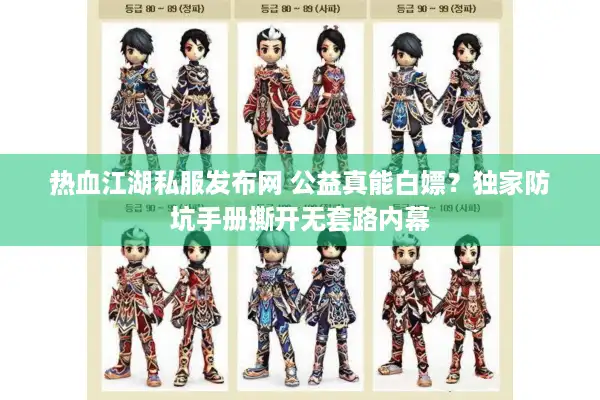 热血江湖私服发布网 公益真能白嫖?独家防坑手册撕开无套路内幕 热血江湖私服发布网 公益真能白嫖?独家防坑手册撕开无套路内幕