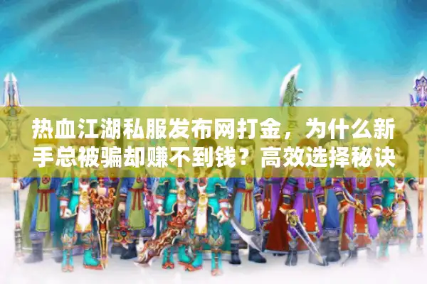 热血江湖私服发布网打金，为什么新手总被骗却赚不到钱？高效选择秘诀揭秘
