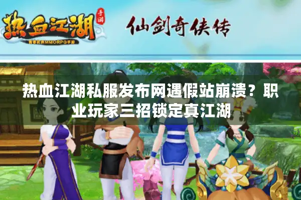 热血江湖私服发布网遇假站崩溃？职业玩家三招锁定真江湖