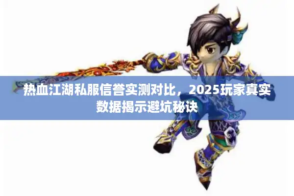 热血江湖私服信誉实测对比,2025玩家真实数据揭示避坑秘诀 热血江湖私服信誉实测对比,2025玩家真实数据揭示避坑秘诀