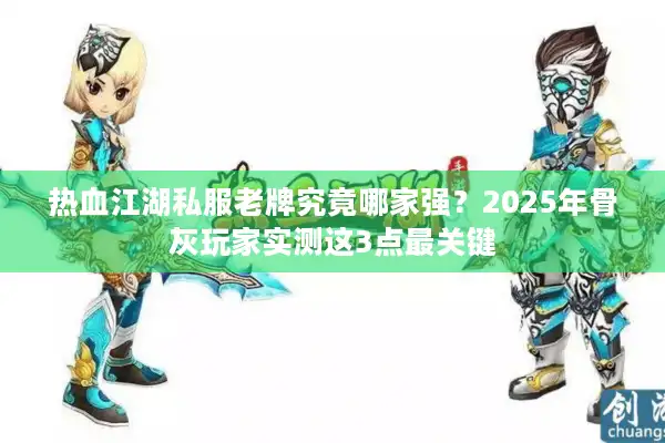 热血江湖私服老牌究竟哪家强?2025年骨灰玩家实测这3点最关键 热血江湖私服老牌究竟哪家强?2025年骨灰玩家实测这3点最关键