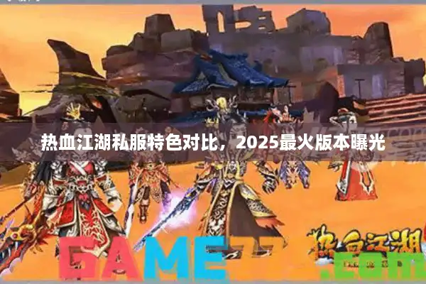 热血江湖私服特色对比,2025最火版本曝光 热血江湖私服特色对比,2025最火版本曝光