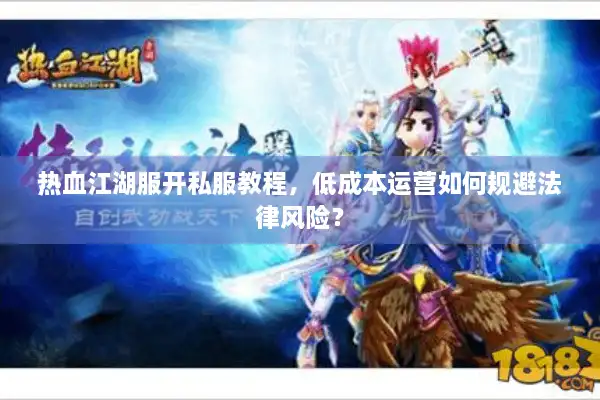 热血江湖服开私服教程，低成本运营如何规避法律风险？