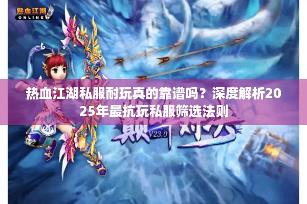 热血江湖私服耐玩真的靠谱吗？深度解析2025年最抗玩私服筛选法则