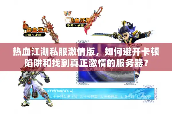 热血江湖私服激情版，如何避开卡顿陷阱和找到真正激情的服务器？