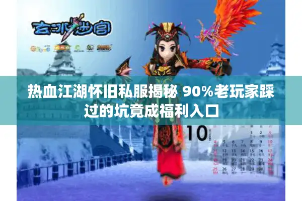 热血江湖怀旧私服揭秘 90%老玩家踩过的坑竟成福利入口 热血江湖怀旧私服揭秘 90%老玩家踩过的坑竟成福利入口