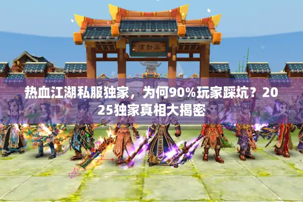 热血江湖私服独家,为何90%玩家踩坑?2025独家真相大揭密 热血江湖私服独家,为何90%玩家踩坑?2025独家真相大揭密