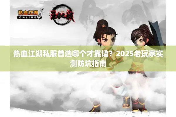 热血江湖私服首选哪个才靠谱？2025老玩家实测防坑指南