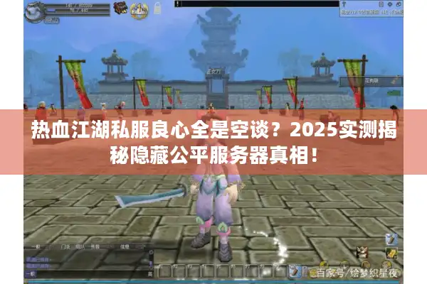 热血江湖私服良心全是空谈？2025实测揭秘隐藏公平服务器真相！