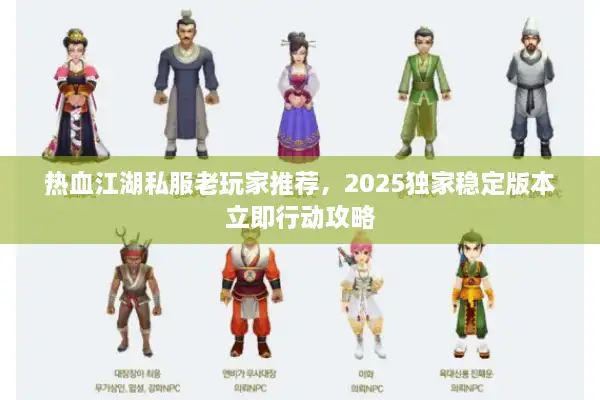 热血江湖私服老玩家推荐，2025独家稳定版本立即行动攻略