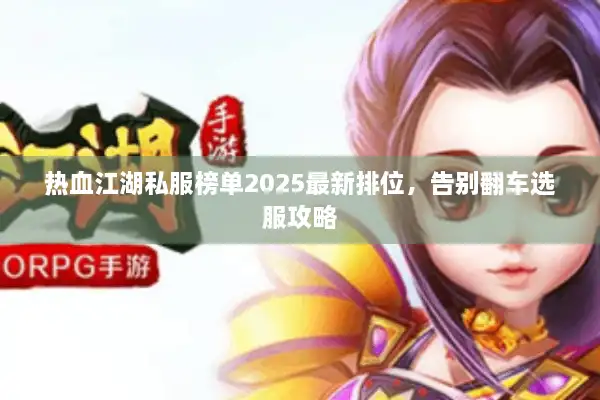 热血江湖私服榜单2025最新排位,告别翻车选服攻略 热血江湖私服榜单2025最新排位,告别翻车选服攻略